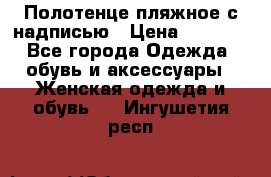 Полотенце пляжное с надписью › Цена ­ 1 200 - Все города Одежда, обувь и аксессуары » Женская одежда и обувь   . Ингушетия респ.